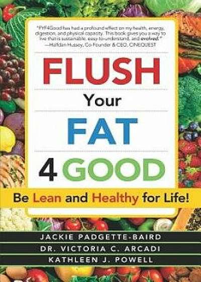 Flush Your Fat 4good: Be Lean and Healthy for Life!, Paperback/Victoria C. Arcadi