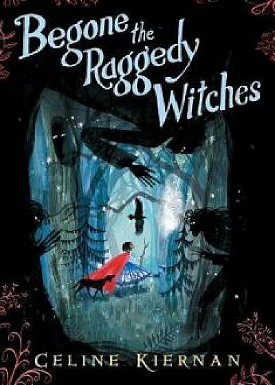 Begone the Raggedy Witches (the Wild Magic Trilogy, Book One), Hardcover/Celine Kiernan