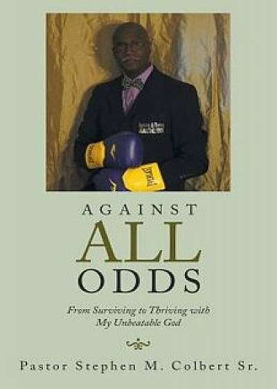 Against All Odds: From Surviving to Thriving with My Unbeatable God, Paperback/Pastor Stephen M. Colbert Sr