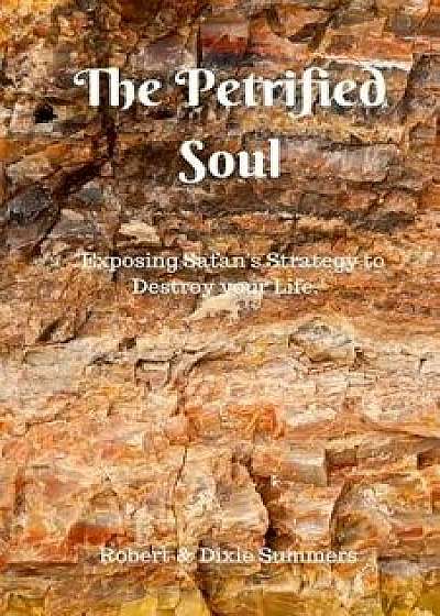 The Petrified Soul: Exposing Satan's Strategy to Destroy Your Life, Paperback/Robert Summers