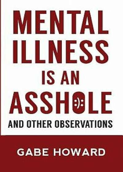 Mental Illness Is an Asshole: And Other Observations, Paperback/Gabe Howard