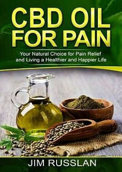 CBD Oil for Pain: Your Natural Choice for Pain Relief and Living a Healthier and Happier Life, Paperback/Jim Russlan