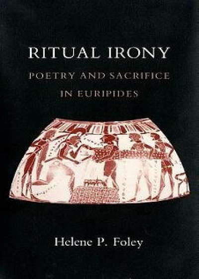 Ritual Irony: Poetry and Sacrifice in Euripides, Paperback/Helene P. Foley