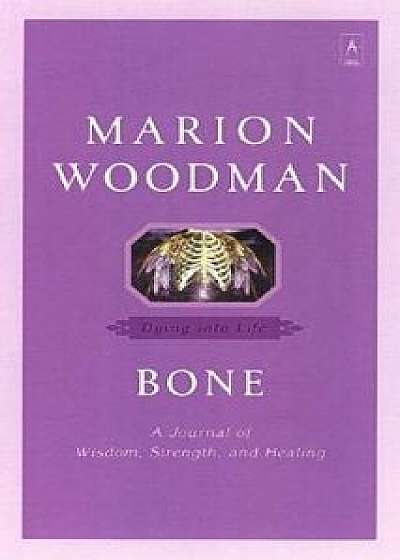Bone: Dying Into Life, Paperback/Marion Woodman