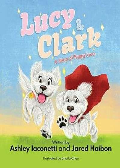 Lucy & Clark: A Story of Puppy Love, Hardcover/Ashley Iaconetti