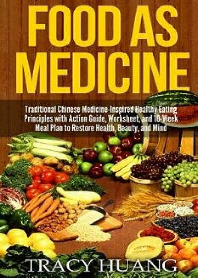 Food as Medicine: Traditional Chinese Medicine-Inspired Healthy Eating Principles with Action Guide, Worksheet, and 10-Week Meal Plan to, Paperback/Tracy Huang