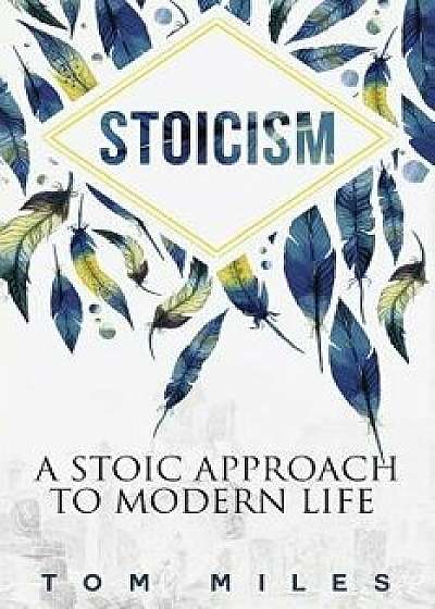 Stoicism: A Stoic Approach to Modern Life, Paperback/Tom Miles