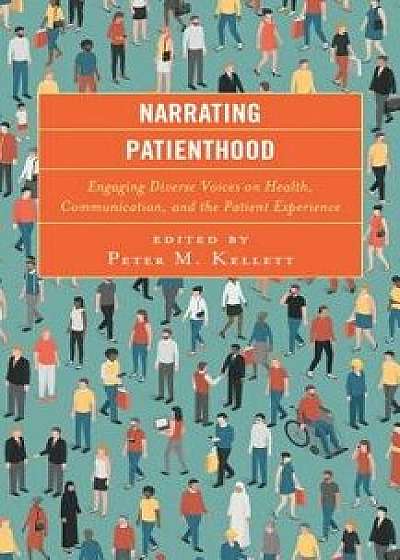 Narrating Patienthood: Engaging Diverse Voices on Health, Communication, and the Patient Experience, Hardcover/Ashley M. Archiopoli