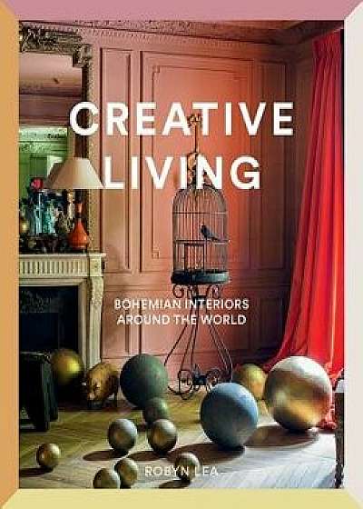 Creative Living: Bohemian Interiors Around the World, Hardcover/Robyn Lea