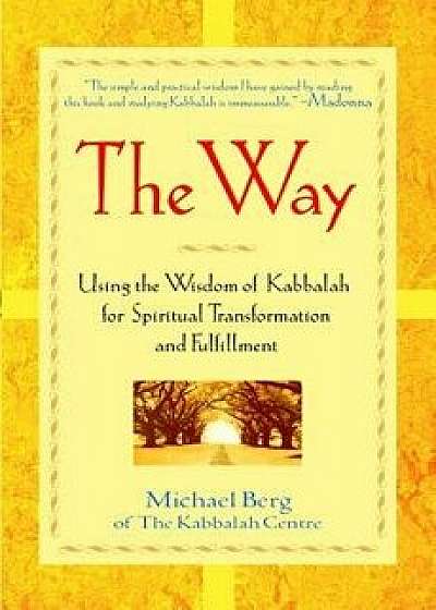 The Way: Using the Wisdom of Kabbalah for Spiritual Transformation and Fulfillment, Hardcover/Michael Berg