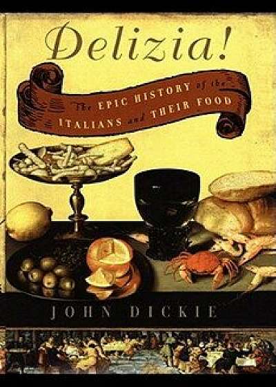The Delizia!: The Epic History of the Italians and Their Food, Paperback/John Dickie