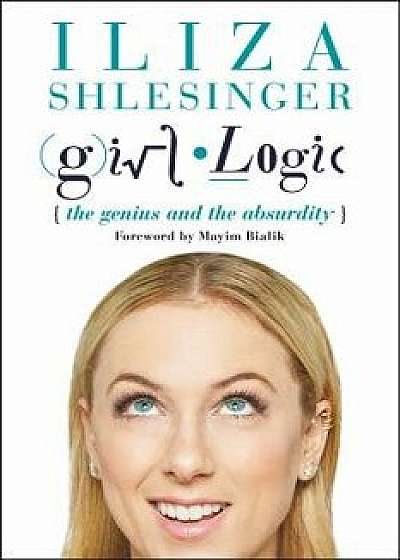 Girl Logic: The Genius and the Absurdity, Paperback/Iliza Shlesinger
