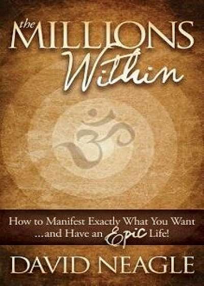 The Millions Within: How to Manifest Exactly What You Want and Have an Epic Life!, Paperback/David Neagle