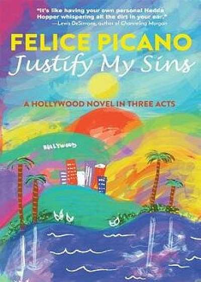 Justify My Sins: A Hollywood Novel in Three Acts, Paperback/Felice Picano