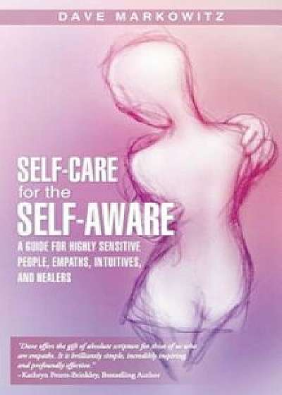 Self-Care for the Self-Aware: A Guide for Highly Sensitive People, Empaths, Intuitives, and Healers, Paperback/Dave Markowitz
