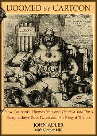 Doomed by Cartoon: How Cartoonist Thomas Nast and the New York Times Brought Down Boss Tweed and His Ring of Thieves, Paperback/John Adler
