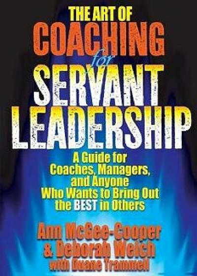 The Art of Coaching for Servant Leadership: A Guide for Coaches, Managers, and Anyone Who Wants to Bring Out the Best in Others, Paperback/Ann McGee-Cooper