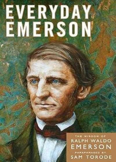 Everyday Emerson: The Wisdom of Ralph Waldo Emerson Paraphrased, Paperback/Sam Torode