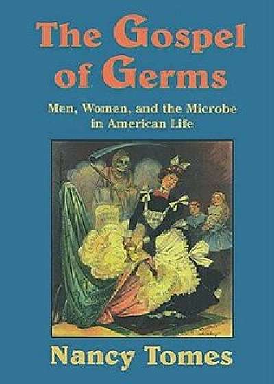 The Gospel of Germs: Men, Women, and the Microbe in American Life, Paperback/Nancy Tomes