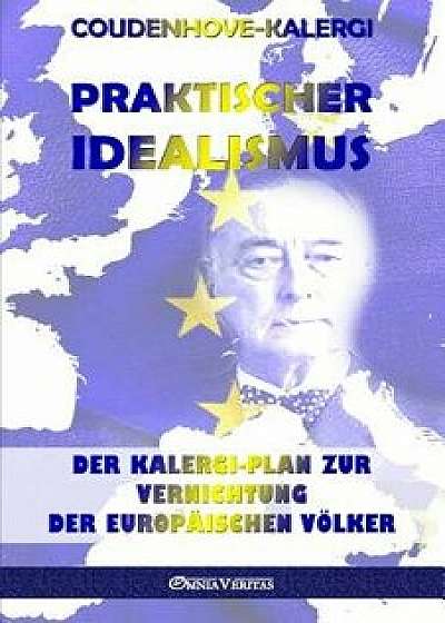 Praktischer Idealismus: Der Kalergi-Plan Zur Zerstörung Der Europäischen Völker, Paperback/Richard Nikolaus Coudenhove-Kalergi
