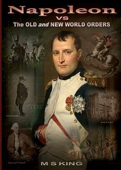Napoleon Vs the Old and New World Orders: How the Rothschilds Conquered Britain & France, Paperback/M. S. King