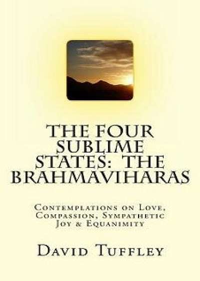 The Four Sublime States: The Brahmaviharas: Contemplations on Love, Compassion, Sympathetic Joy and Equanimity, Paperback/David Tuffley