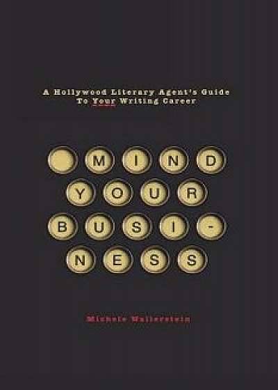 Mind Your Business: A Hollywood Literary Agent's Guide to Your Writing Career, Paperback/Michele Wallerstein