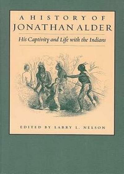 History of Jonathan Alder: His Captivity and Life with the Indians, Paperback/Larry Nelson