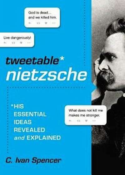 Tweetable Nietzsche: His Essential Ideas Revealed and Explained, Paperback/C. Ivan Spencer