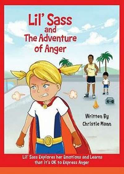 Lil' Sass and the Adventure of Anger: Lil' Sass Explores Her Emotions and Learns That It's Ok to Express Anger, Paperback/Christie Mann