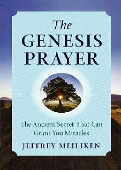 The Genesis Prayer: The Ancient Secret That Can Grant You Miracles, Paperback/Jeffrey Meiliken