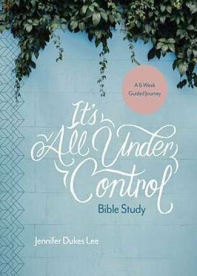 It's All Under Control Bible Study: A 6-Week Guided Journey, Paperback/Jennifer Dukes Lee