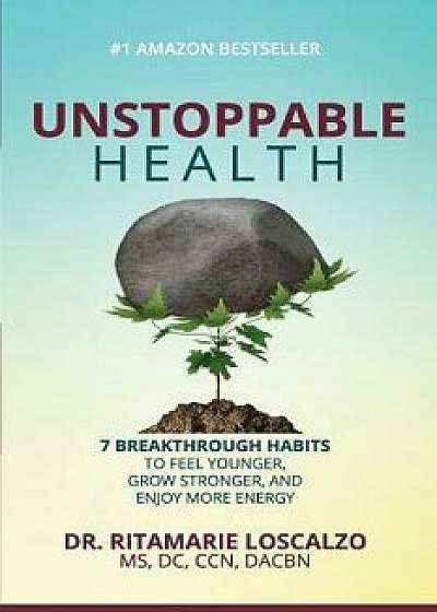 Unstoppable Health: 7 Breakthrough Habits to Feel Younger, Grow Stronger, and Enjoy More Energy, Paperback/Dr Ritamarie Loscalzo