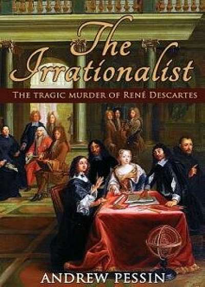 The Irrationalist: The Tragic Murder of Ren Descartes, Paperback/Andrew Pessin