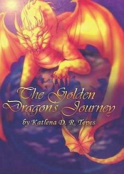 The Golden Dragon's Journey, Paperback/Katlena D. R. Tepes