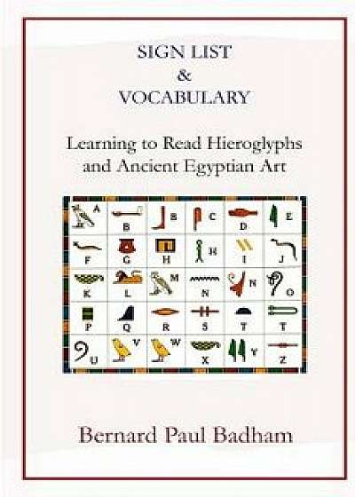 Sign List & Vocabulary Learning to Read Hieroglyphs and Ancient Egyptian Art, Paperback/Bernard Paul Badham