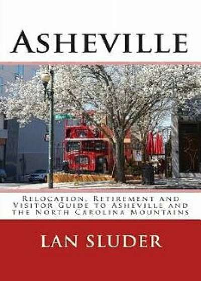 Asheville: Relocation, Retirement and Visitor Guide to Asheville and the North Carolina Mountains, Paperback/Lan Sluder