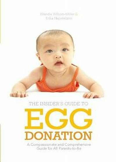 Insider's Guide to Egg Donation: A Compassionate and Comprehensive Guide for All Parents-To-Be, Paperback/Wendie Wilson-Miller