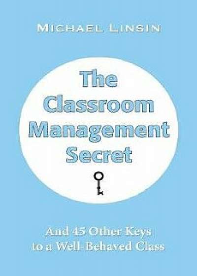 The Classroom Management Secret: And 45 Other Keys to a Well-Behaved Class, Paperback/Michael Linsin