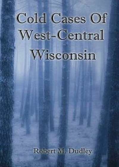 Cold Cases of West Central Wisconsin, Paperback/Robert M. Dudley