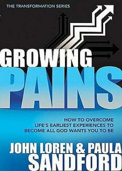 Growing Pains: How to Overcome Life's Earliest Experiences to Become All God Wants You to Be, Paperback/John Loren Sandford