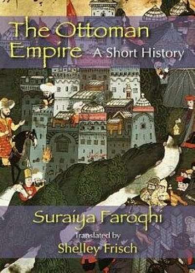 The Ottoman Empire: A Short History, Paperback/Saraiya Faroqhi