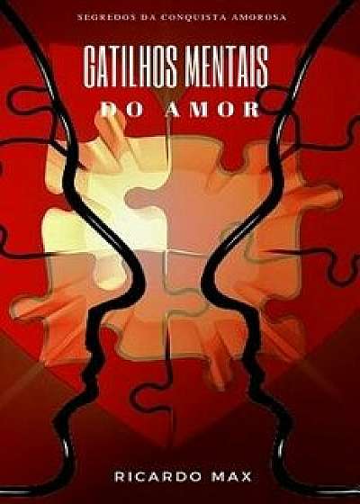 Gatilhos Mentais Do Amor: Segredos Da Conquista Amorosa, Paperback/Ricardo Max