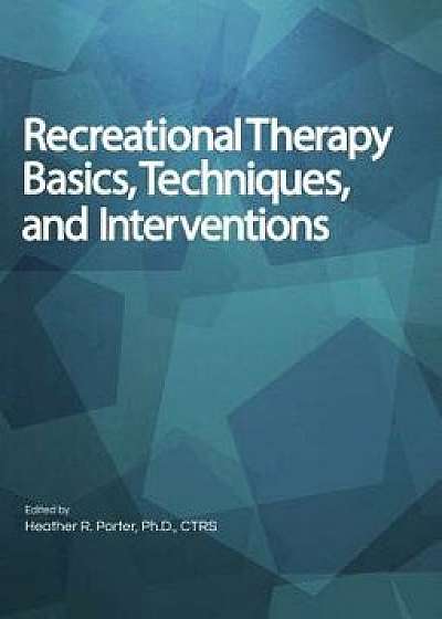 Recreational Therapy Basics, Techniques, and Interventions, Hardcover/Heather Porter