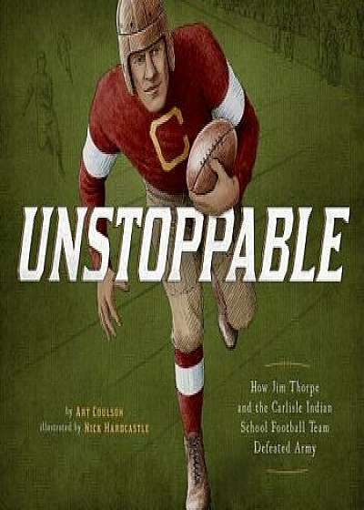 Unstoppable: How Jim Thorpe and the Carlisle Indian School Football Team Defeated Army/Art Coulson