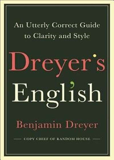 Dreyer's English: An Utterly Correct Guide to Clarity and Style, Hardcover/Benjamin Dreyer