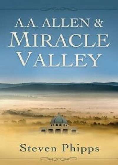 A. A. Allen & Miracle Valley, Paperback/Steven Phipps