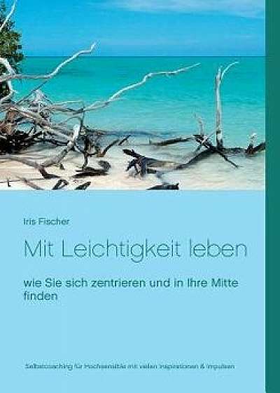 Mit Leichtigkeit Leben, Paperback/Iris Fischer