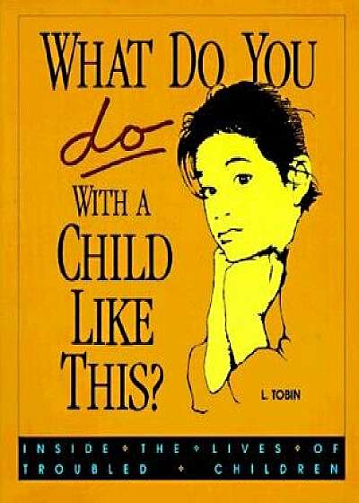 What Do You Do with a Child Like This?: Inside the Lives of Troubled Children, Paperback/L. Tobin