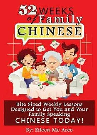 52 Weeks of Family Chinese: Bite Sized Weekly Lessons Designed to Get You and Your Family Speaking Chinese Today!, Paperback/Eileen MC Aree